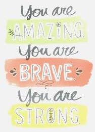 You are amazing you are brave you are strong